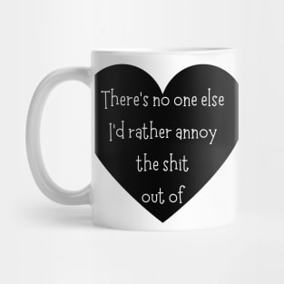 There's No One Else I'd Rather Annoy The Shit Out Of. Funny Valentines Day Saying. Mug
